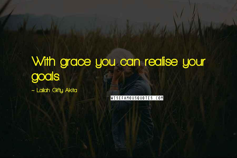 Lailah Gifty Akita Quotes: With grace you can realise your goals.