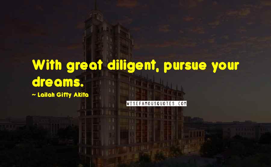 Lailah Gifty Akita Quotes: With great diligent, pursue your dreams.