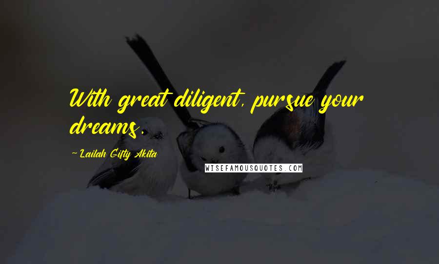 Lailah Gifty Akita Quotes: With great diligent, pursue your dreams.
