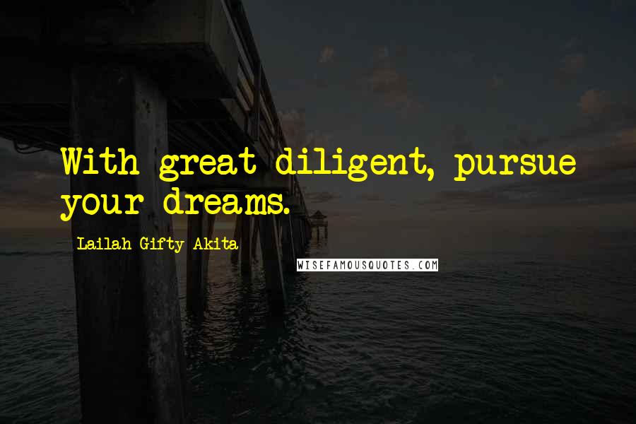 Lailah Gifty Akita Quotes: With great diligent, pursue your dreams.