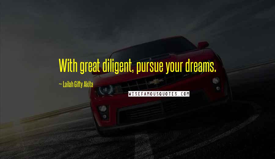 Lailah Gifty Akita Quotes: With great diligent, pursue your dreams.