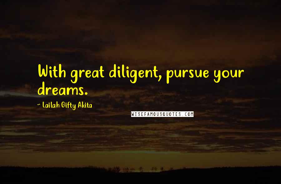 Lailah Gifty Akita Quotes: With great diligent, pursue your dreams.