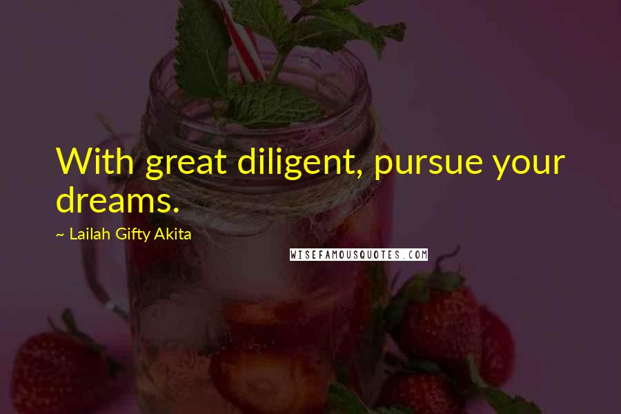 Lailah Gifty Akita Quotes: With great diligent, pursue your dreams.