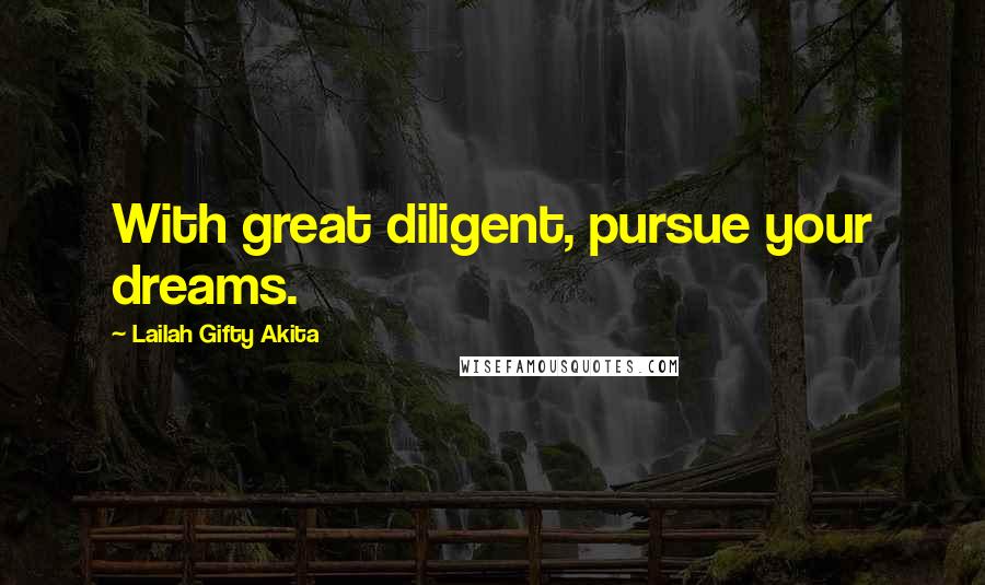 Lailah Gifty Akita Quotes: With great diligent, pursue your dreams.