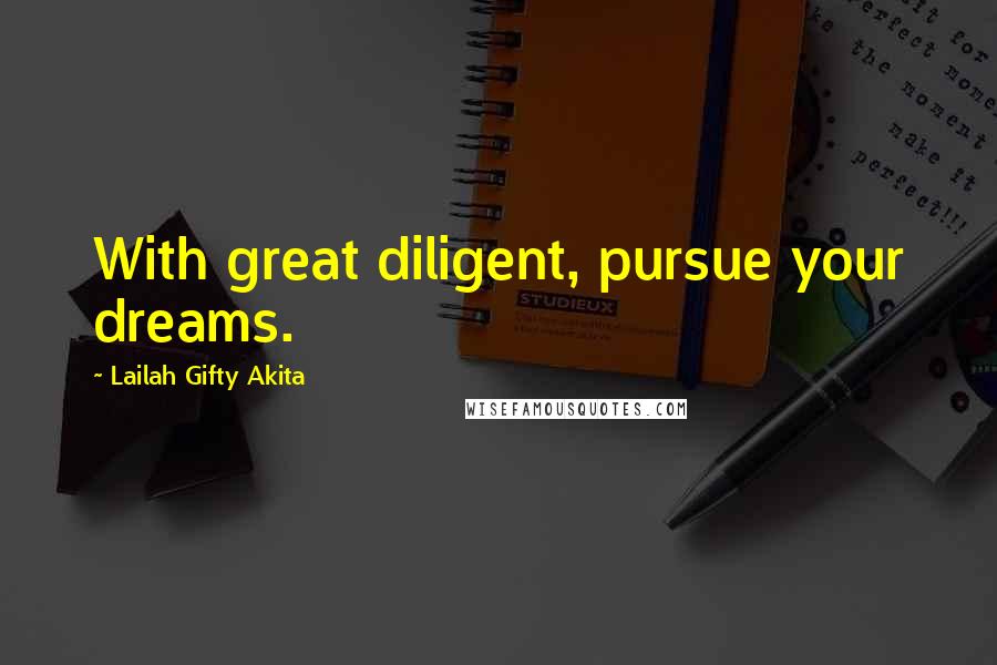Lailah Gifty Akita Quotes: With great diligent, pursue your dreams.