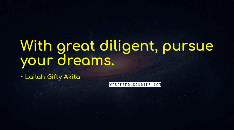 Lailah Gifty Akita Quotes: With great diligent, pursue your dreams.