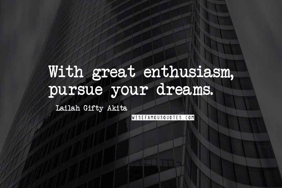 Lailah Gifty Akita Quotes: With great enthusiasm, pursue your dreams.