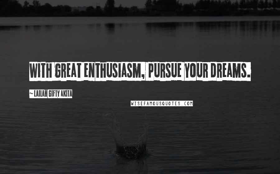 Lailah Gifty Akita Quotes: With great enthusiasm, pursue your dreams.