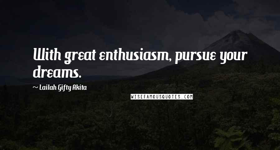 Lailah Gifty Akita Quotes: With great enthusiasm, pursue your dreams.