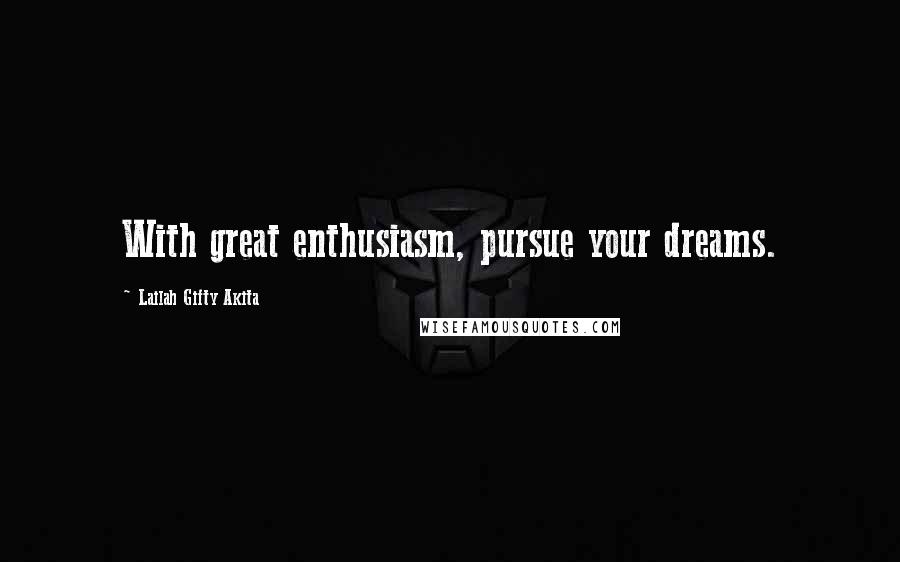 Lailah Gifty Akita Quotes: With great enthusiasm, pursue your dreams.