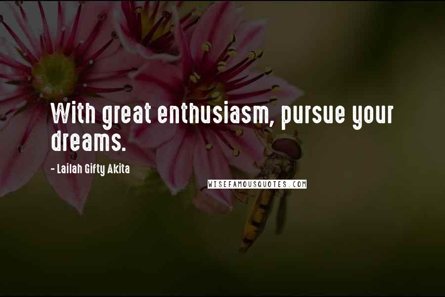 Lailah Gifty Akita Quotes: With great enthusiasm, pursue your dreams.