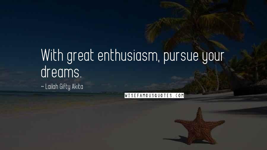 Lailah Gifty Akita Quotes: With great enthusiasm, pursue your dreams.