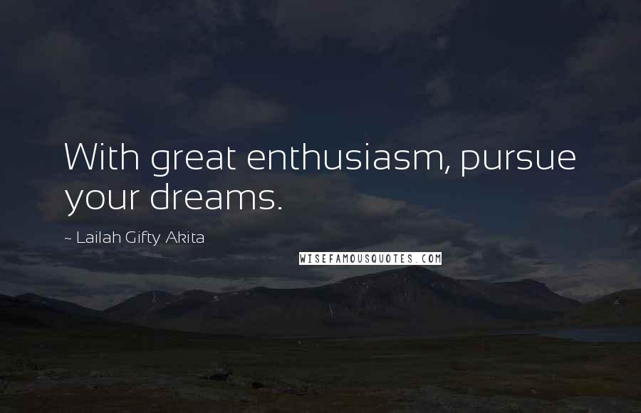 Lailah Gifty Akita Quotes: With great enthusiasm, pursue your dreams.