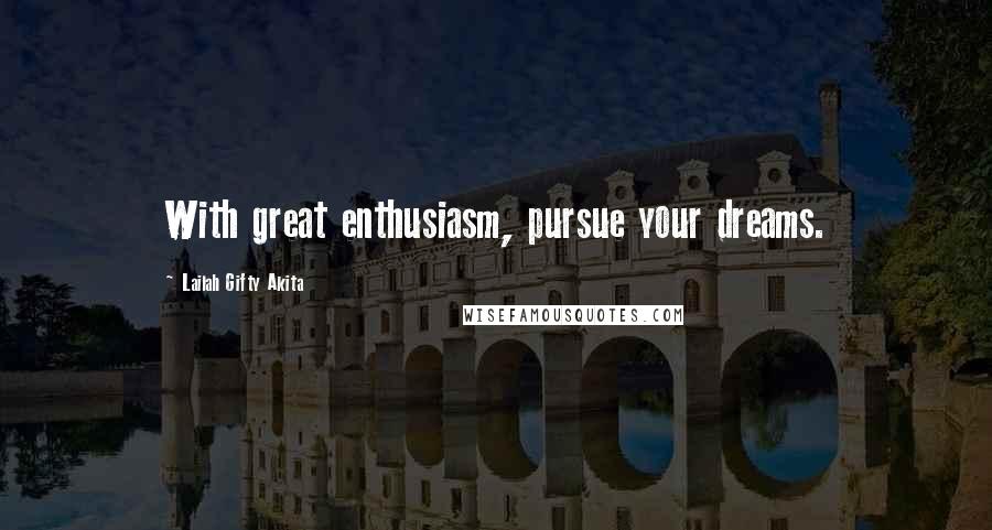 Lailah Gifty Akita Quotes: With great enthusiasm, pursue your dreams.