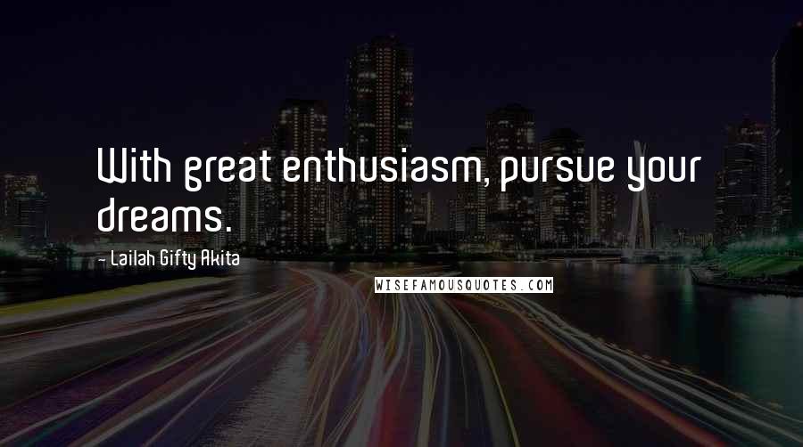 Lailah Gifty Akita Quotes: With great enthusiasm, pursue your dreams.