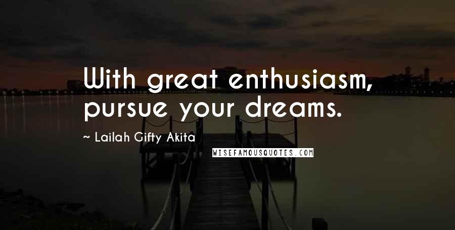 Lailah Gifty Akita Quotes: With great enthusiasm, pursue your dreams.