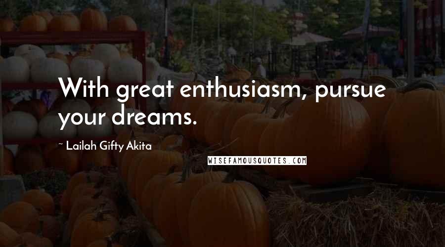 Lailah Gifty Akita Quotes: With great enthusiasm, pursue your dreams.