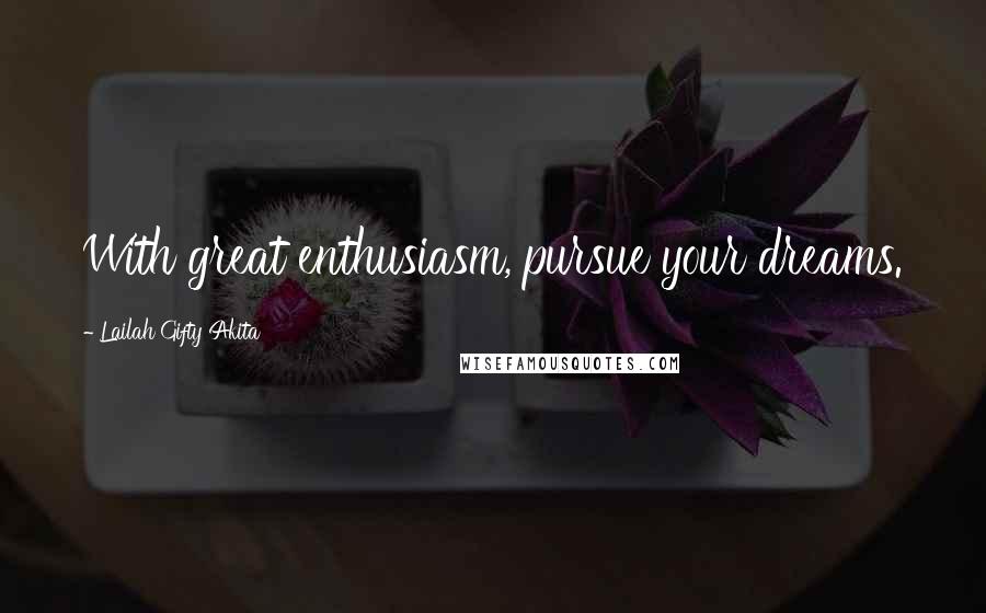 Lailah Gifty Akita Quotes: With great enthusiasm, pursue your dreams.