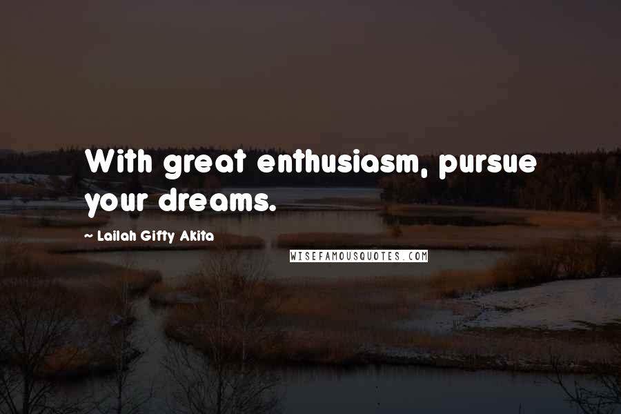 Lailah Gifty Akita Quotes: With great enthusiasm, pursue your dreams.