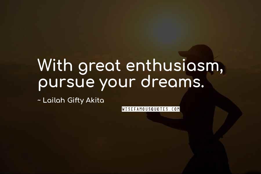 Lailah Gifty Akita Quotes: With great enthusiasm, pursue your dreams.