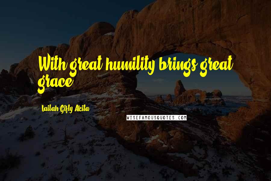 Lailah Gifty Akita Quotes: With great humility brings great grace.