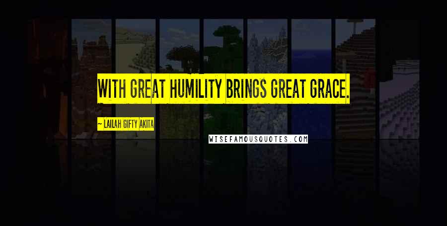 Lailah Gifty Akita Quotes: With great humility brings great grace.