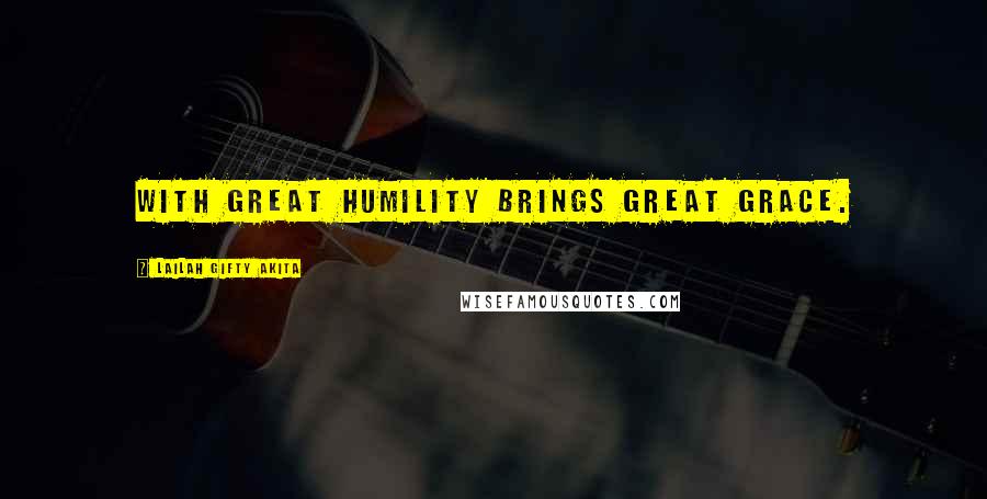 Lailah Gifty Akita Quotes: With great humility brings great grace.