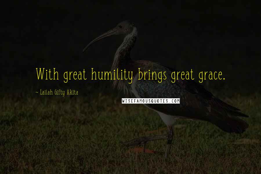 Lailah Gifty Akita Quotes: With great humility brings great grace.