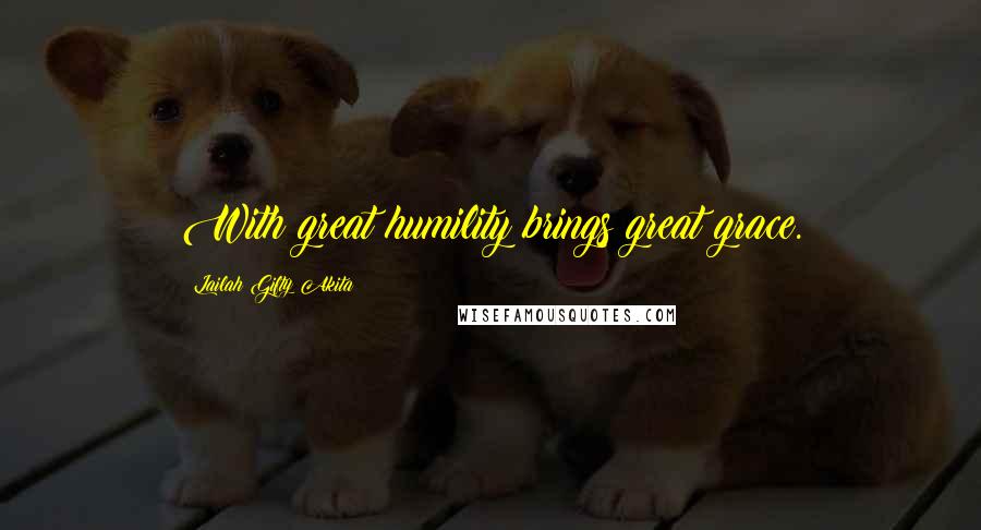 Lailah Gifty Akita Quotes: With great humility brings great grace.