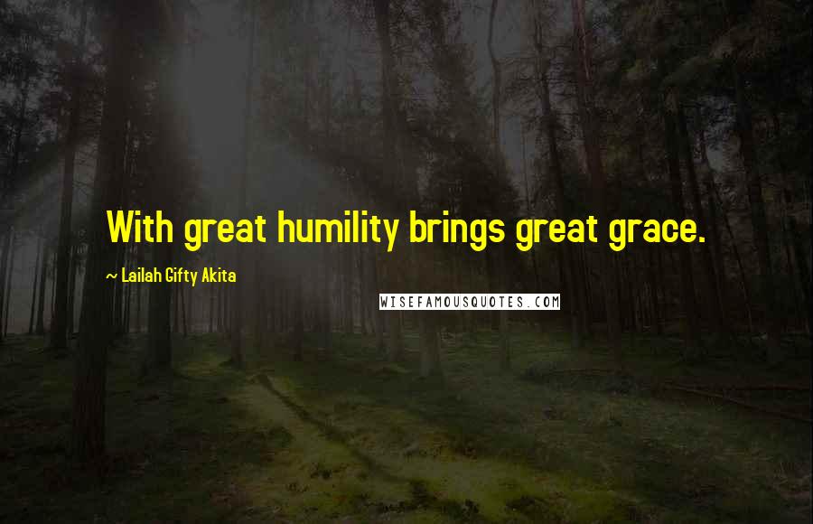 Lailah Gifty Akita Quotes: With great humility brings great grace.