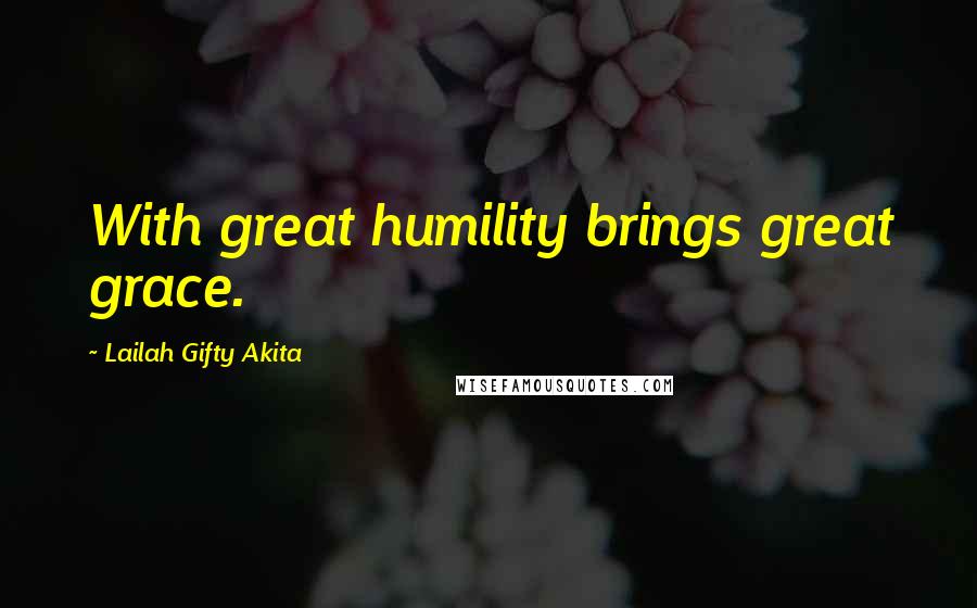 Lailah Gifty Akita Quotes: With great humility brings great grace.