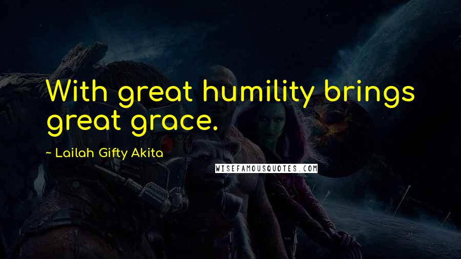 Lailah Gifty Akita Quotes: With great humility brings great grace.