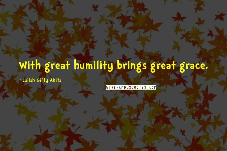 Lailah Gifty Akita Quotes: With great humility brings great grace.