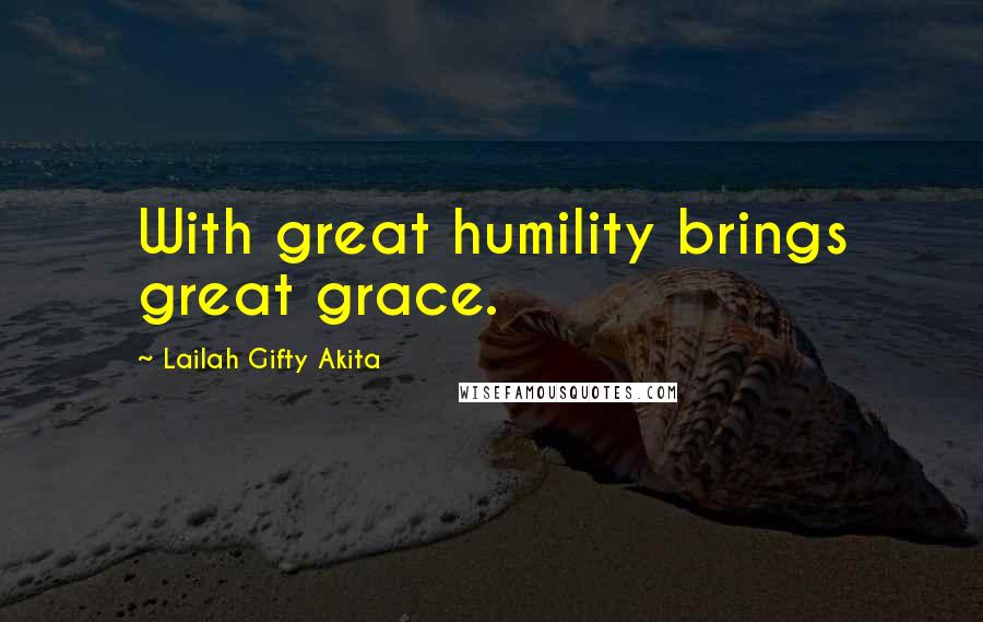 Lailah Gifty Akita Quotes: With great humility brings great grace.