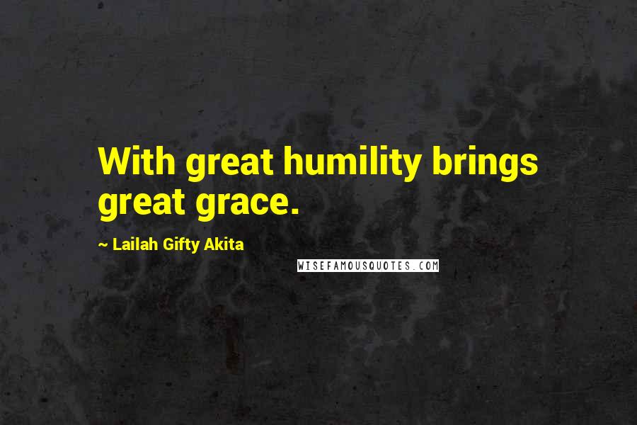 Lailah Gifty Akita Quotes: With great humility brings great grace.