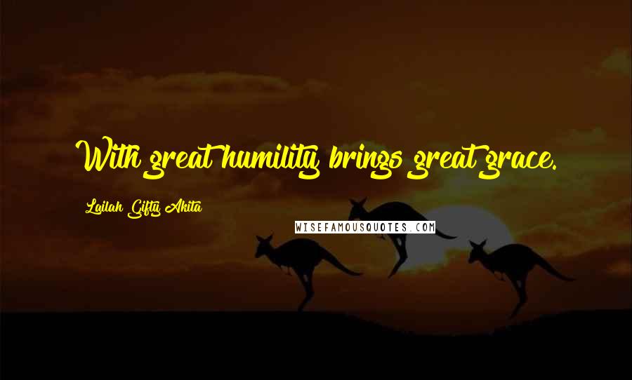 Lailah Gifty Akita Quotes: With great humility brings great grace.