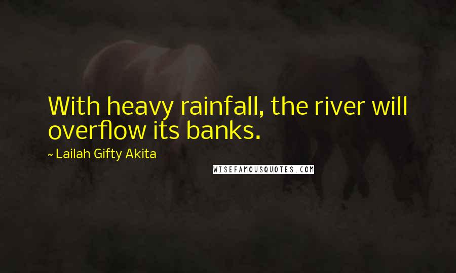 Lailah Gifty Akita Quotes: With heavy rainfall, the river will overflow its banks.