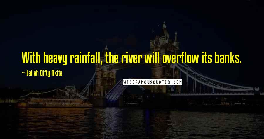 Lailah Gifty Akita Quotes: With heavy rainfall, the river will overflow its banks.