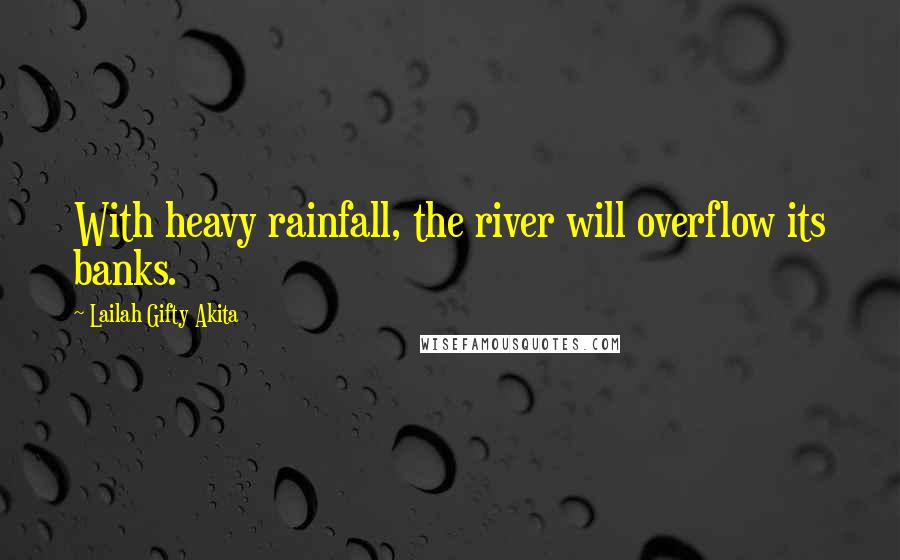 Lailah Gifty Akita Quotes: With heavy rainfall, the river will overflow its banks.