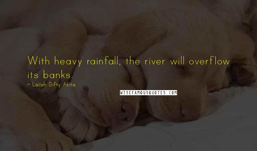 Lailah Gifty Akita Quotes: With heavy rainfall, the river will overflow its banks.