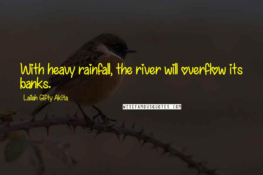 Lailah Gifty Akita Quotes: With heavy rainfall, the river will overflow its banks.