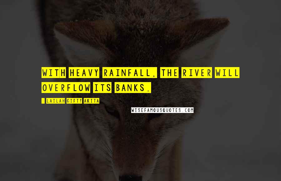 Lailah Gifty Akita Quotes: With heavy rainfall, the river will overflow its banks.