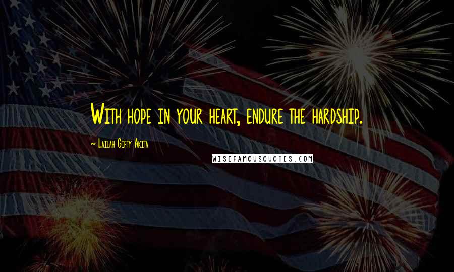 Lailah Gifty Akita Quotes: With hope in your heart, endure the hardship.