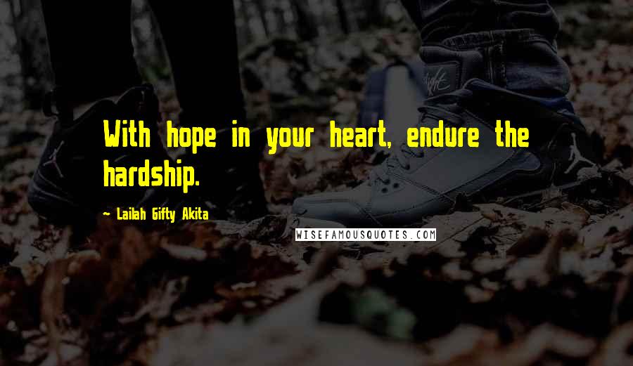 Lailah Gifty Akita Quotes: With hope in your heart, endure the hardship.