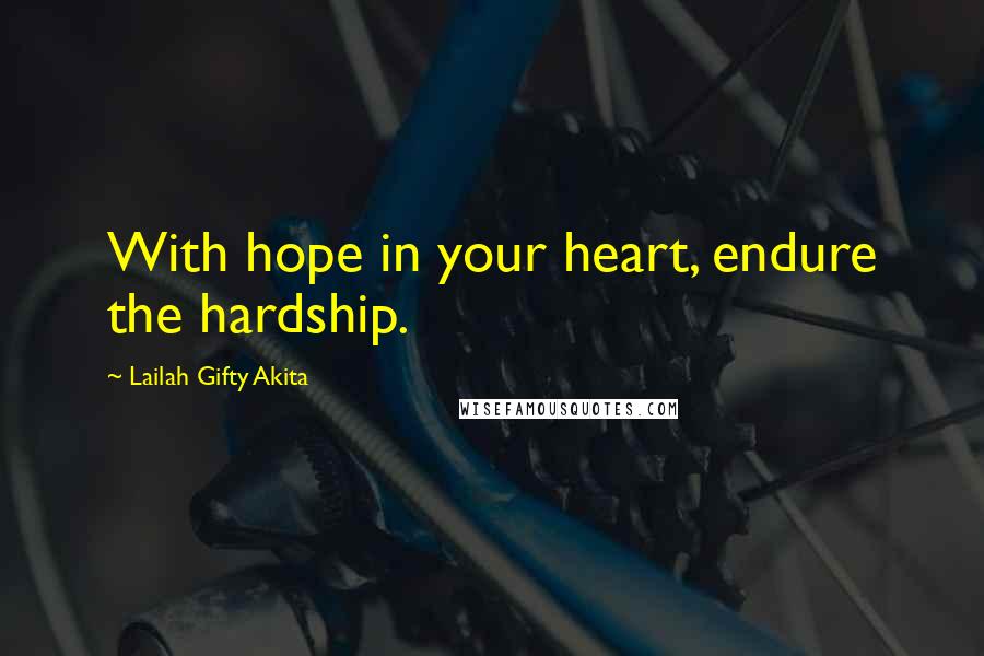 Lailah Gifty Akita Quotes: With hope in your heart, endure the hardship.