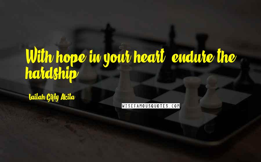 Lailah Gifty Akita Quotes: With hope in your heart, endure the hardship.
