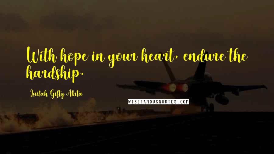 Lailah Gifty Akita Quotes: With hope in your heart, endure the hardship.