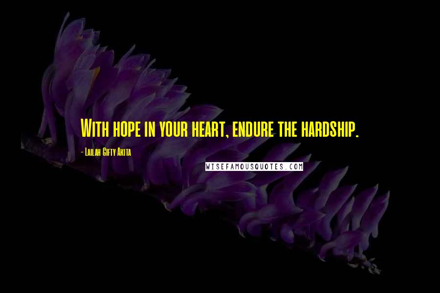 Lailah Gifty Akita Quotes: With hope in your heart, endure the hardship.