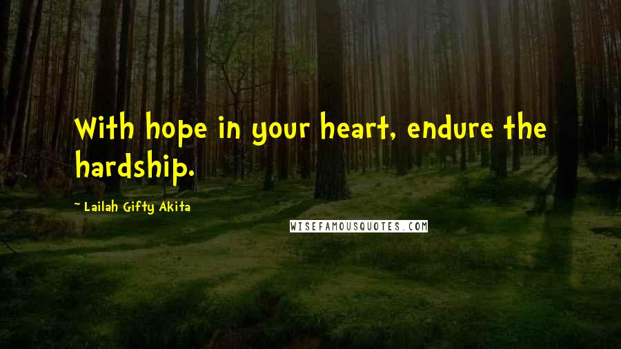 Lailah Gifty Akita Quotes: With hope in your heart, endure the hardship.