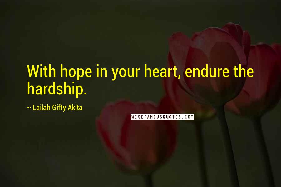 Lailah Gifty Akita Quotes: With hope in your heart, endure the hardship.